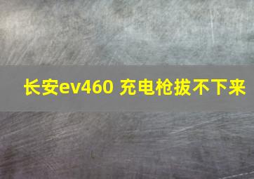 长安ev460 充电枪拔不下来